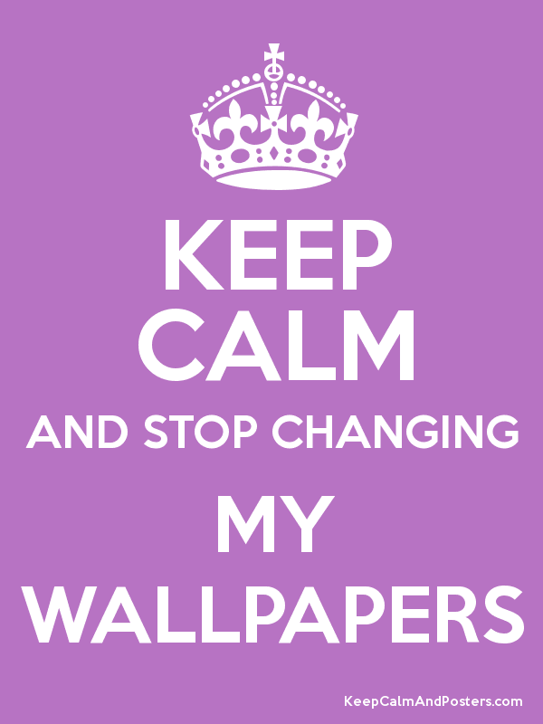 Keep Calm And Stop Changing My Wallpapers Poster - Keep Calm And Carry , HD Wallpaper & Backgrounds